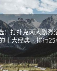 网友评选：打扑克两人剧烈运动视频的十大经典 · 排行254