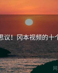 不可思议！冈本视频的十个故事