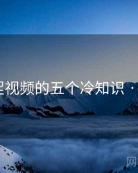 关于涩涩视频的五个冷知识 · 排行744