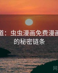 追踪报道：虫虫漫画免费漫画在线看的秘密链条