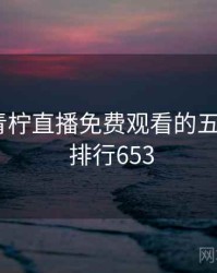 整理：青柠直播免费观看的五大看点 · 排行653
