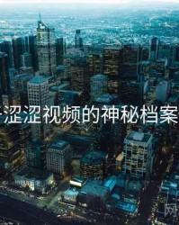 关于涩涩视频的神秘档案曝光