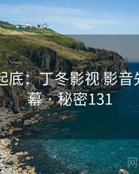 隐情大起底：丁冬影视 影音先锋的内幕 · 秘密131