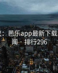 网友热议：芭乐app最新下载的十大奇闻 · 排行296