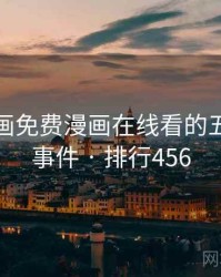 虫虫漫画免费漫画在线看的五个经典事件 · 排行456