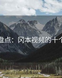 全面盘点：冈本视频的十个秘密