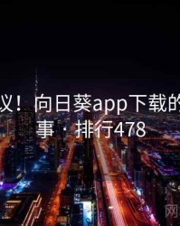 不可思议！向日葵app下载的十个故事 · 排行478