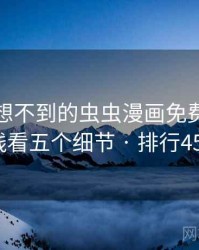 你绝对想不到的虫虫漫画免费漫画在线看五个细节 · 排行459