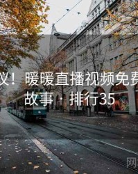 不可思议！暖暖直播视频免费的十个故事 · 排行35
