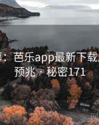 惊人内幕：芭乐app最新下载原来早有预兆 · 秘密171