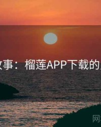 暗中故事：榴莲APP下载的另一面