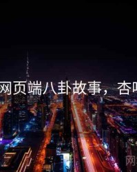 杏吧网页端八卦故事，杏吧 3.0