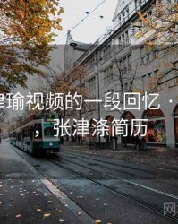 关于张津瑜视频的一段回忆 · 故事478，张津涤简历