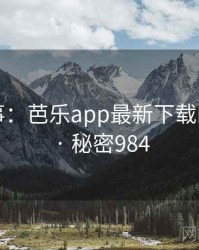 暗中故事：芭乐app最新下载的另一面 · 秘密984