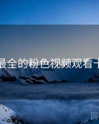 史上最全的粉色视频观看十件事