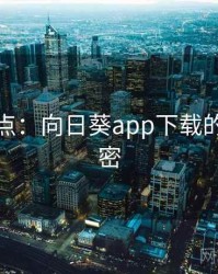 全面盘点：向日葵app下载的十个秘密