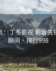 趣味盘点：丁冬影视 影音先锋的十大瞬间 · 排行998