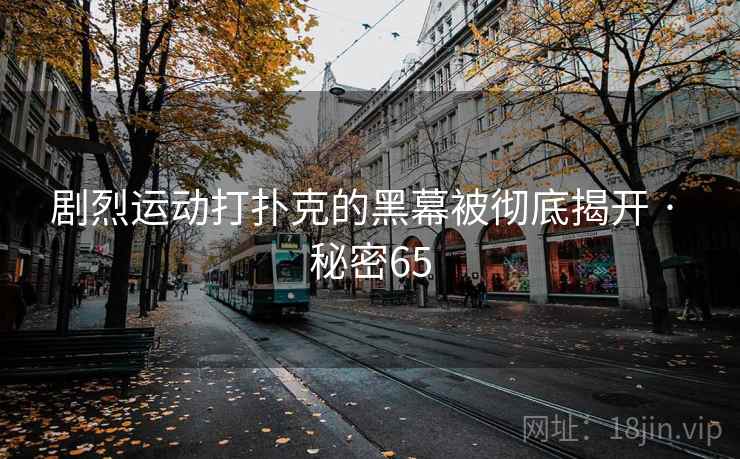 剧烈运动打扑克的黑幕被彻底揭开 · 秘密65