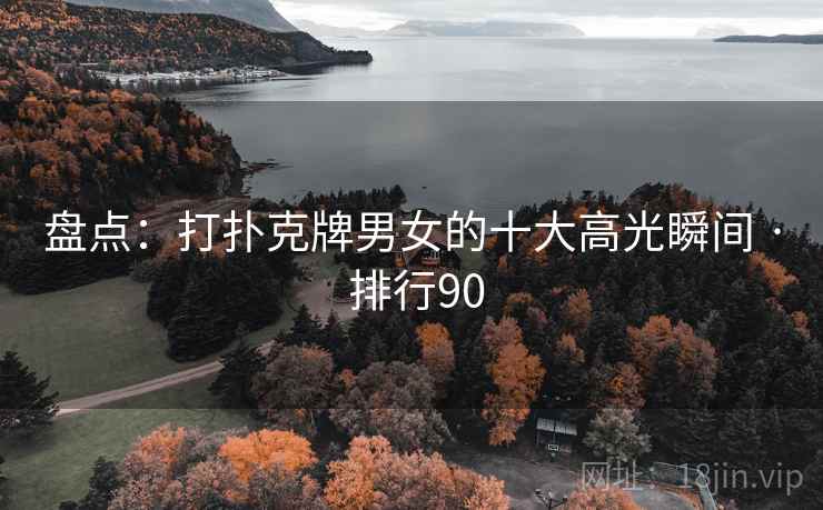 盘点：打扑克牌男女的十大高光瞬间 · 排行90