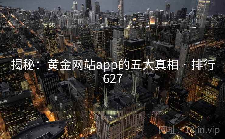 揭秘：黄金网站app的五大真相 · 排行627