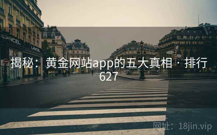 揭秘：黄金网站app的五大真相 · 排行627