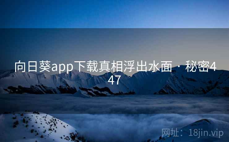 向日葵app下载真相浮出水面 · 秘密447