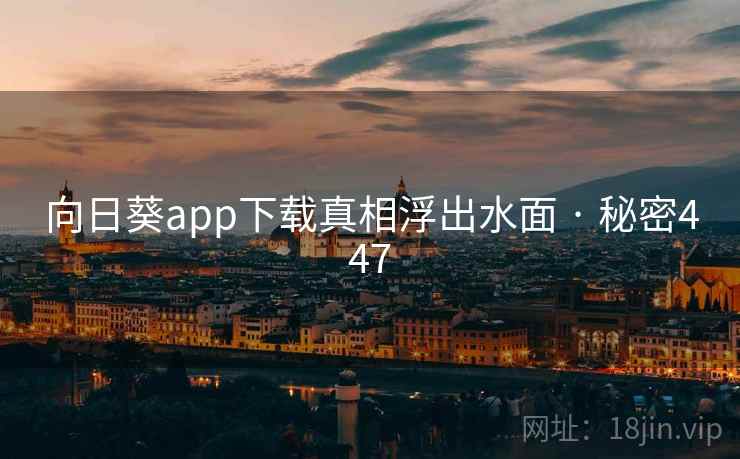 向日葵app下载真相浮出水面 · 秘密447