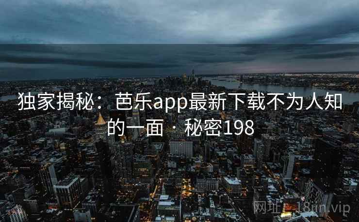 独家揭秘：芭乐app最新下载不为人知的一面 · 秘密198