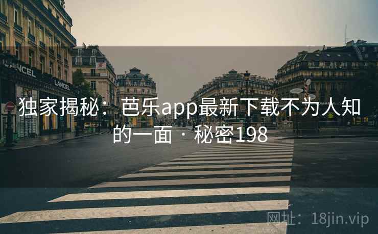 独家揭秘：芭乐app最新下载不为人知的一面 · 秘密198
