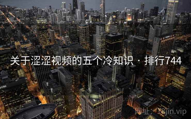 关于涩涩视频的五个冷知识 · 排行744