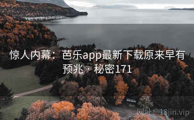 惊人内幕:芭乐app最新下载原来早有预兆 · 秘密171 惊人内幕:芭乐app最新下载原来早有预兆 · 秘密171