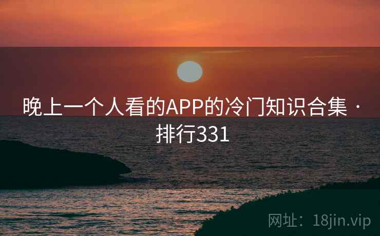 晚上一个人看的APP的冷门知识合集 · 排行331