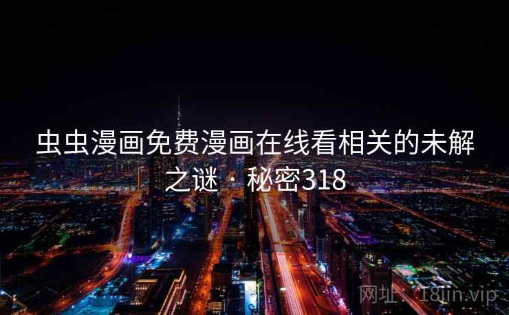 虫虫漫画免费漫画在线看相关的未解之谜 · 秘密318