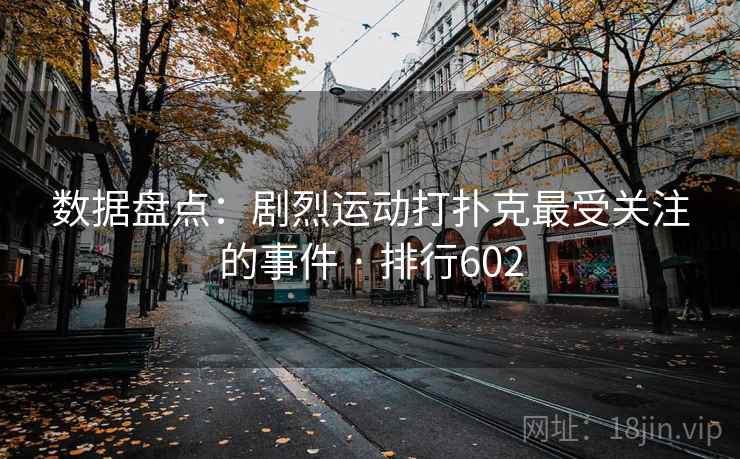 数据盘点：剧烈运动打扑克最受关注的事件 · 排行602