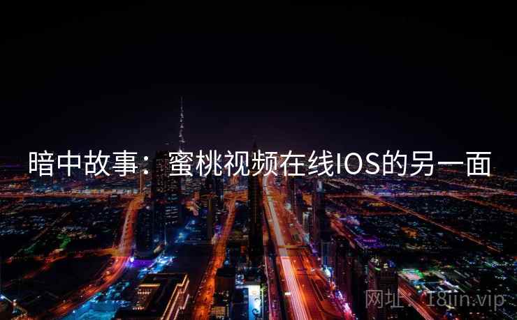 暗中故事：蜜桃视频在线IOS的另一面