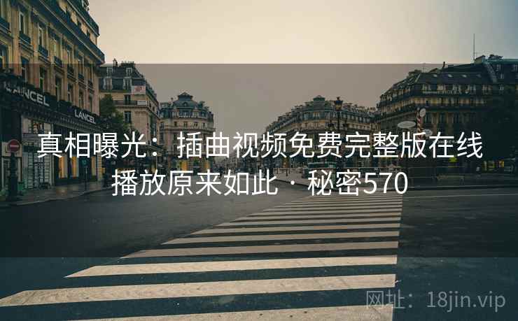 真相曝光：插曲视频免费完整版在线播放原来如此 · 秘密570