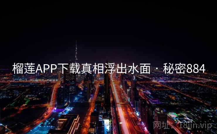 榴莲APP下载真相浮出水面 · 秘密884