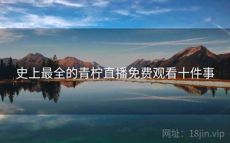 史上最全的青柠直播免费观看十件事