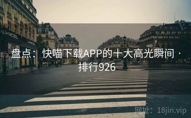 盘点：快喵下载APP的十大高光瞬间 · 排行926