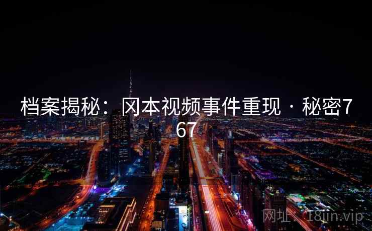 档案揭秘：冈本视频事件重现 · 秘密767
