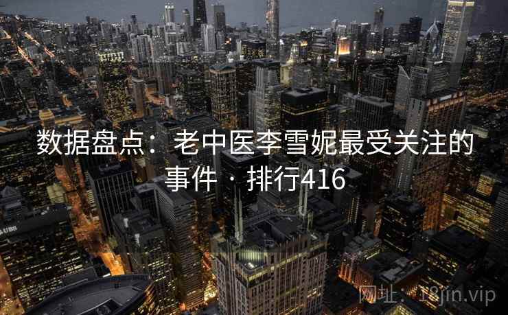 数据盘点：老中医李雪妮最受关注的事件 · 排行416