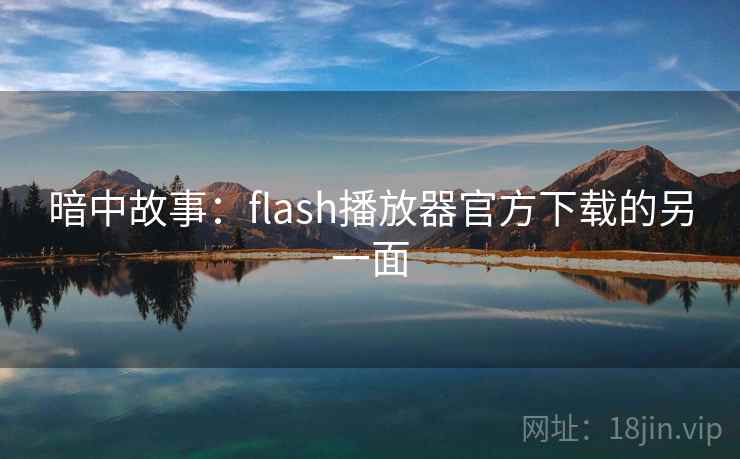 暗中故事：flash播放器官方下载的另一面