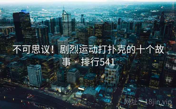 不可思议!剧烈运动打扑克的十个故事 · 排行541 不可思议!剧烈运动打扑克的十个故事 · 排行541