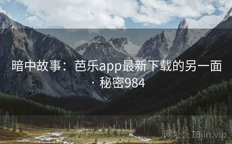 暗中故事:芭乐app最新下载的另一面 · 秘密984 暗中故事:芭乐app最新下载的另一面 · 秘密984