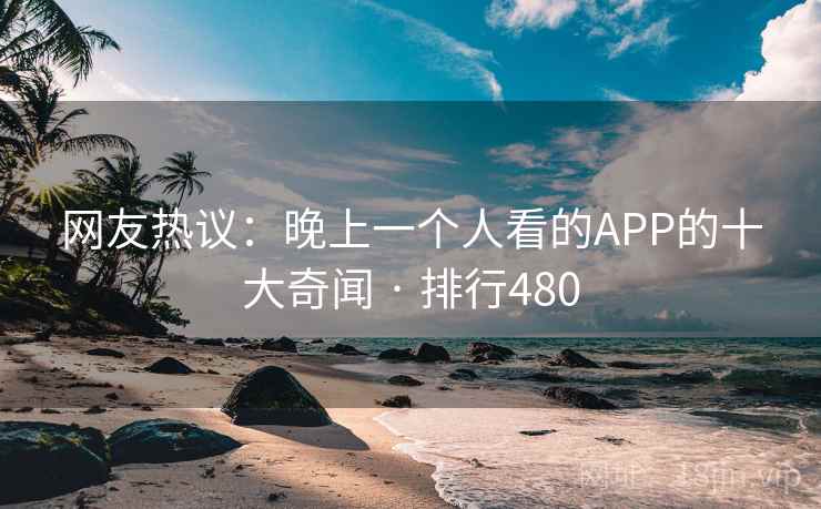 网友热议：晚上一个人看的APP的十大奇闻 · 排行480