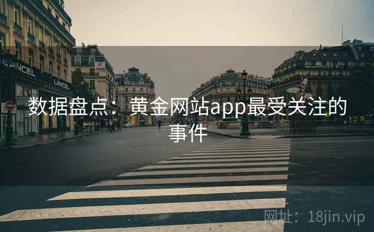 数据盘点：黄金网站app最受关注的事件