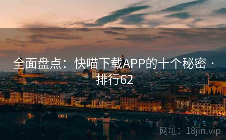 全面盘点:快喵下载APP的十个秘密 · 排行62 全面盘点:快喵下载APP的十个秘密 · 排行62