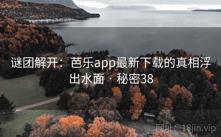 谜团解开：芭乐app最新下载的真相浮出水面 · 秘密38
