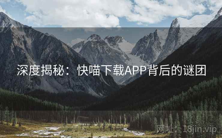 深度揭秘：快喵下载APP背后的谜团