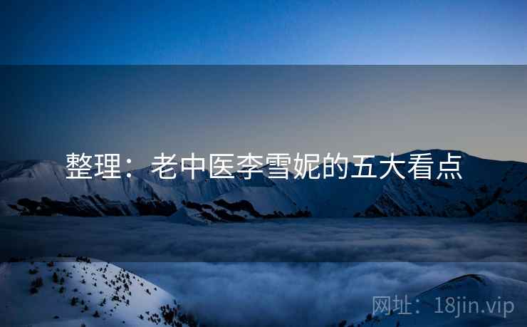 整理：老中医李雪妮的五大看点